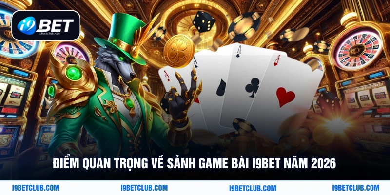 Điểm quan trọng về sảnh game bài i9Bet năm 2026