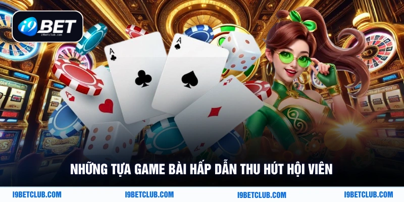 Những tựa game bài hấp dẫn thu hút hội viên