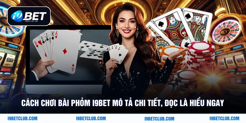 Cách chơi bài phỏm i9bet mô tả chi tiết, đọc là hiểu ngay