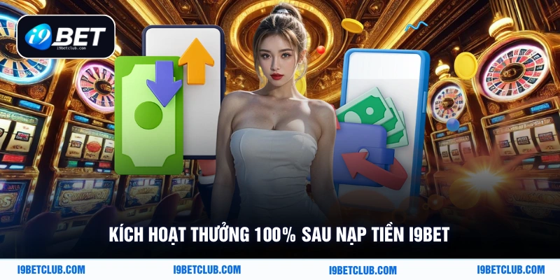 Kích hoạt thưởng 100% sau nạp tiền i9bet