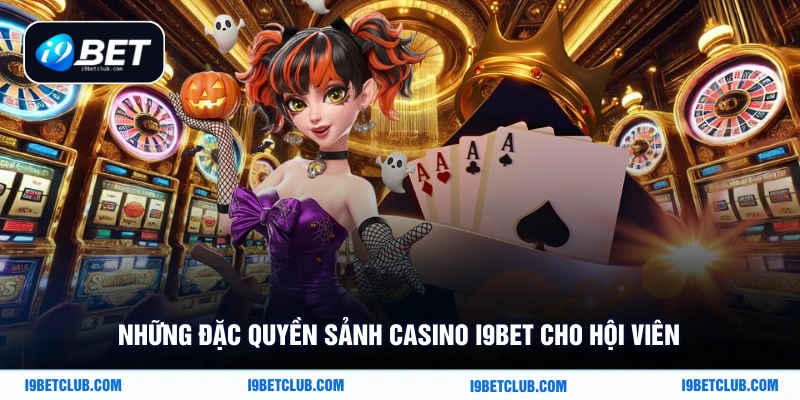 Những đặc quyền sảnh casino i9Bet cho hội viên