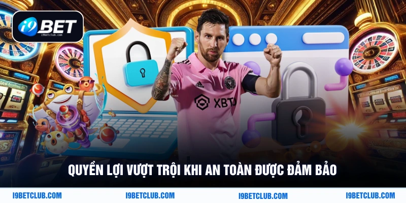 Quyền lợi vượt trội khi an toàn được đảm bảo