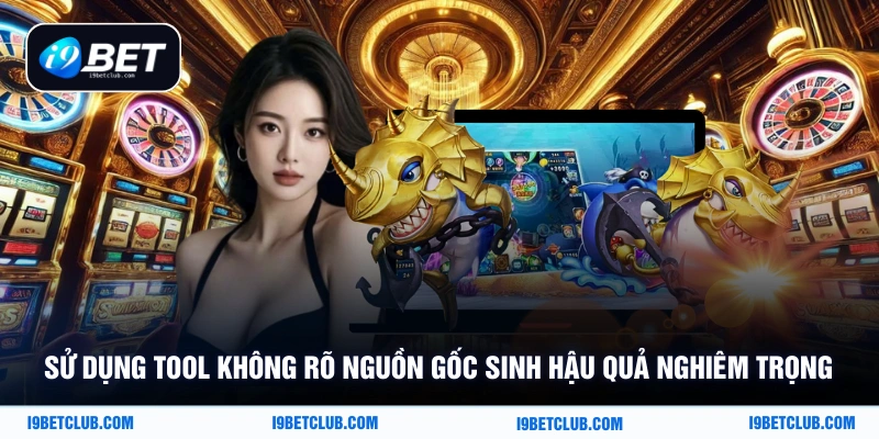 Sử dụng tool không rõ nguồn gốc sinh hậu quả nghiêm trọng