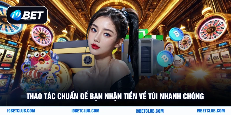 Thao tác chuẩn để bạn nhận tiền về túi nhanh chóng