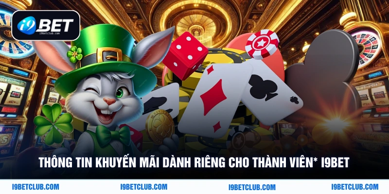Thông tin khuyến mãi dành riêng cho thành viên* i9Bet