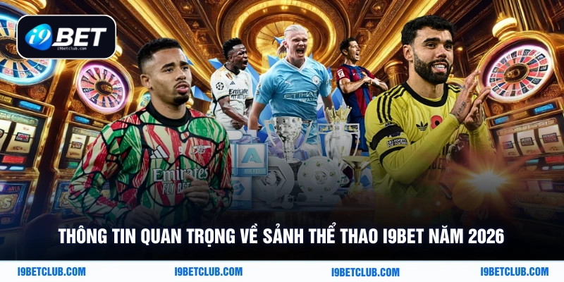 Thông tin quan trọng về sảnh thể thao i9Bet năm 2026