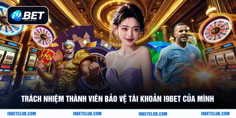 Trách nhiệm thành viên bảo vệ tài khoản i9Bet của mình